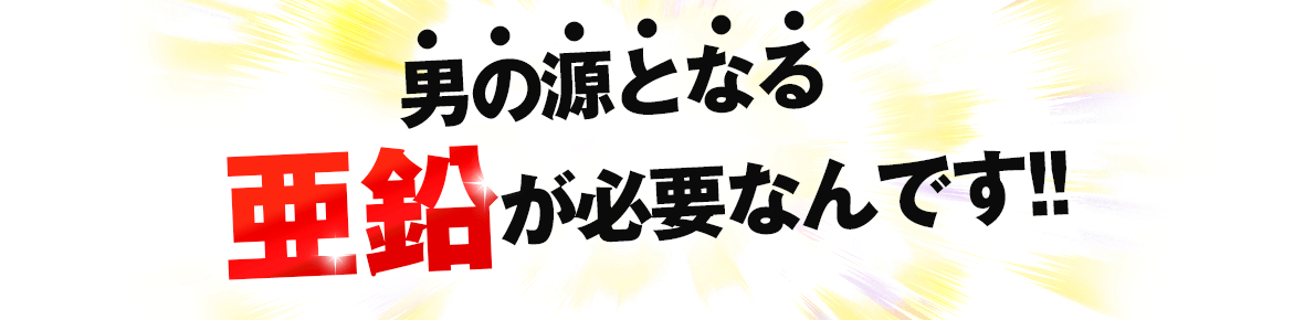 男の源となる亜鉛が必要なんです